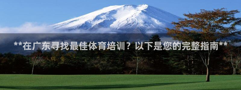 焦点娱乐全国总冠军有哪些：**在广东寻找最佳体育培训
