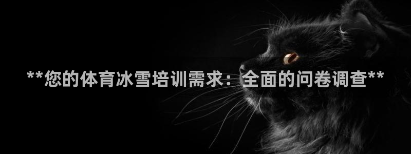 焦点娱乐皮皮虾：**您的体育冰雪培训需求：全面的问卷