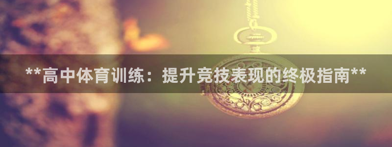 焦点娱乐下载手机版官网：**高中体育训练：提升竞技表