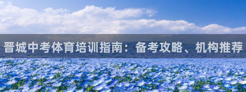 焦点娱乐app下载官网：晋城中考体育培训指南：备考攻