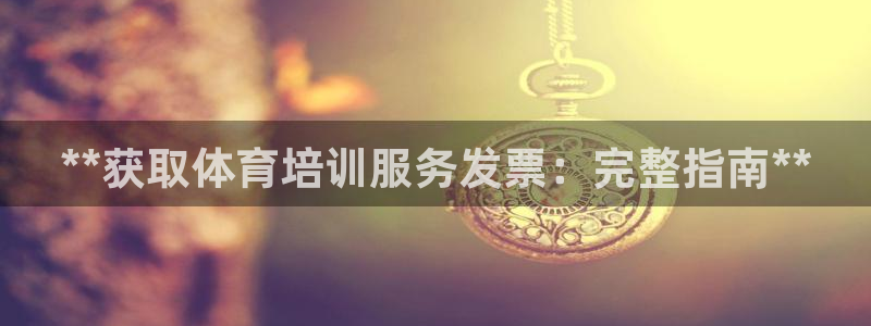 焦点娱乐平台注册账号是什么：**获取体育培训服务发票
