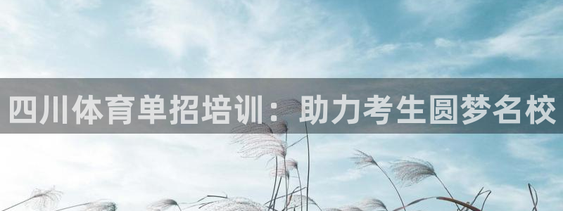 焦点娱乐是什么软件：四川体育单招培训：助力考生圆梦名