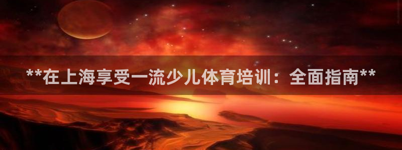 焦点娱乐官网首页入口：**在上海享受一流少儿体育培训