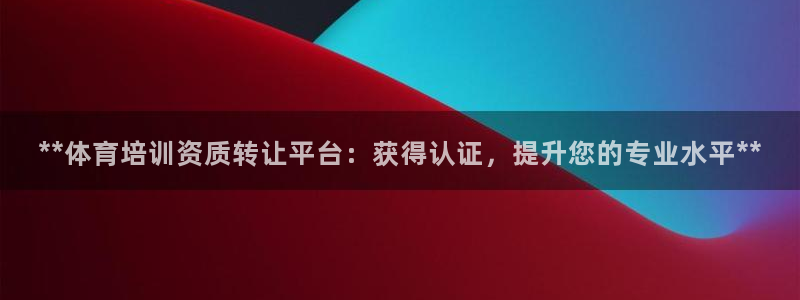 焦点娱乐平台果7O777：**体育培训资质转让平台：