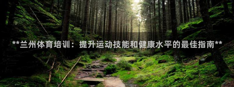 焦点娱乐软件版本下载：**兰州体育培训：提升运动技能