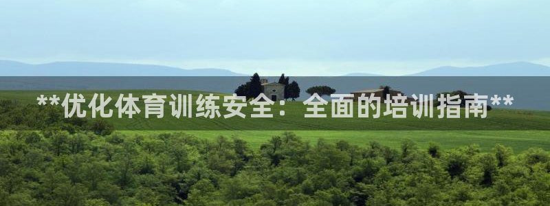 焦点娱乐带你走遍：**优化体育训练安全：全面的培训指