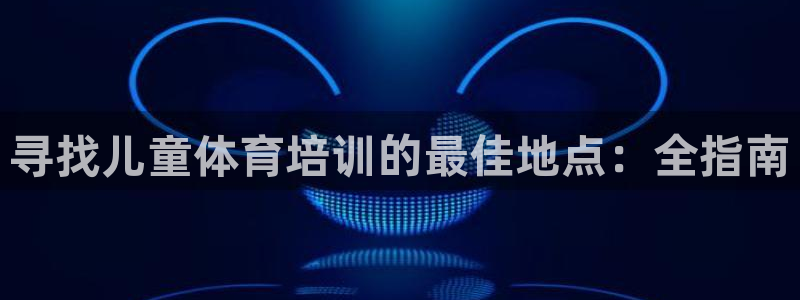 焦点娱乐有限公司：寻找儿童体育培训的最佳地点：全指南