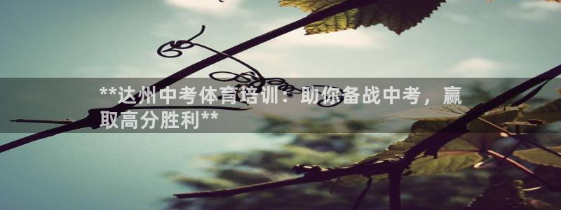 焦点娱乐：**达州中考体育培训：助你备战中考，赢
取