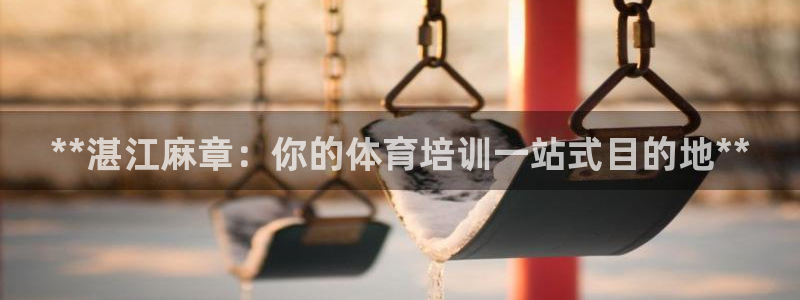 焦点娱乐平台客服热线号码：**湛江麻章：你的体育培训