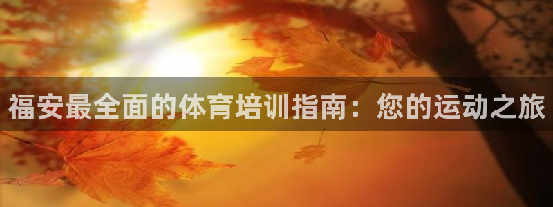 焦点娱乐跨服：福安最全面的体育培训指南：您的运动之旅