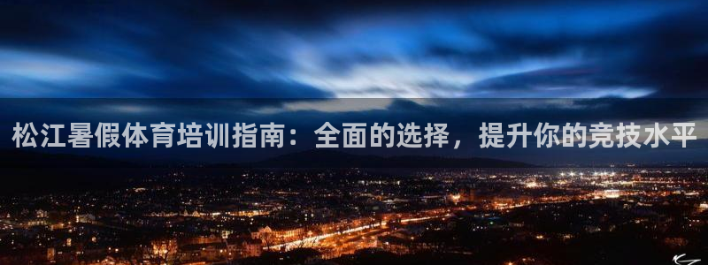 焦点娱乐官方网站首页入口在线观看：松江暑假体育培训指