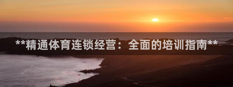 焦点娱乐平台任7O777：**精通体育连锁经营：全面的培训指