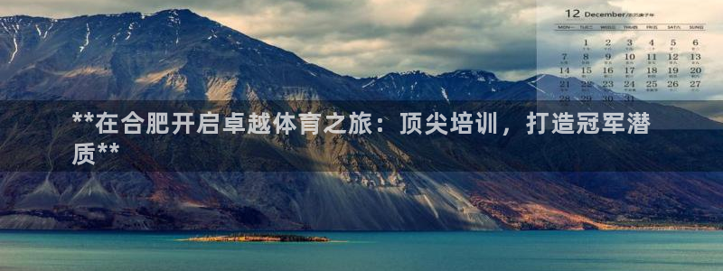 焦点娱乐平台怎么样可靠吗：**在合肥开启卓越体育之旅