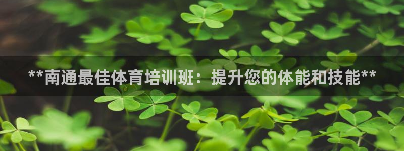 焦点娱乐平台注册账号是什么：**南通最佳体育培训班：