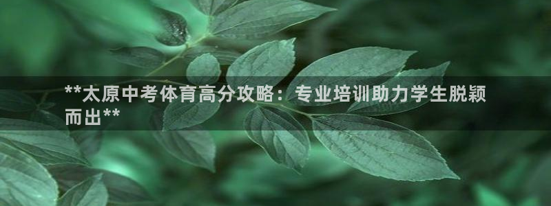 焦点娱乐平台底7O777：**太原中考体育高分攻略：