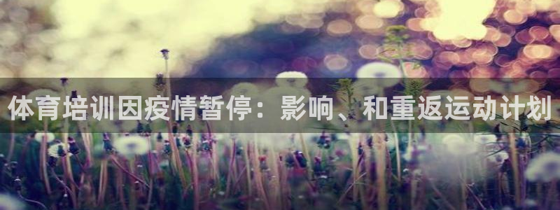 焦点娱乐app下载安装苹果：体育培训因疫情暂停：影响
