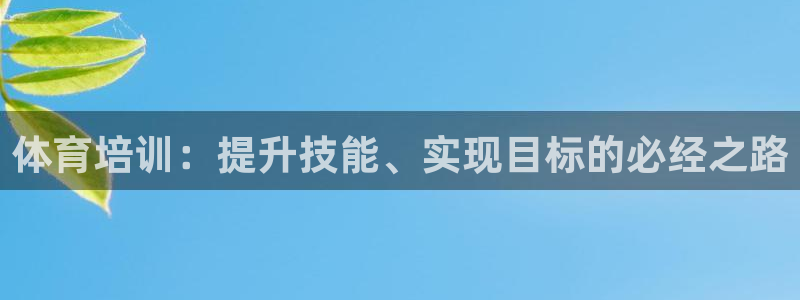 焦点娱乐平台客服热线号码：体育培训：提升技能、实现目标的必经