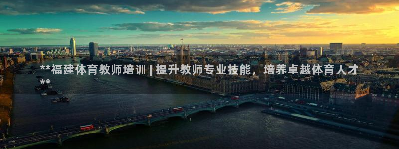 焦点娱乐皮皮虾：**福建体育教师培训 | 提升教师专业技能，