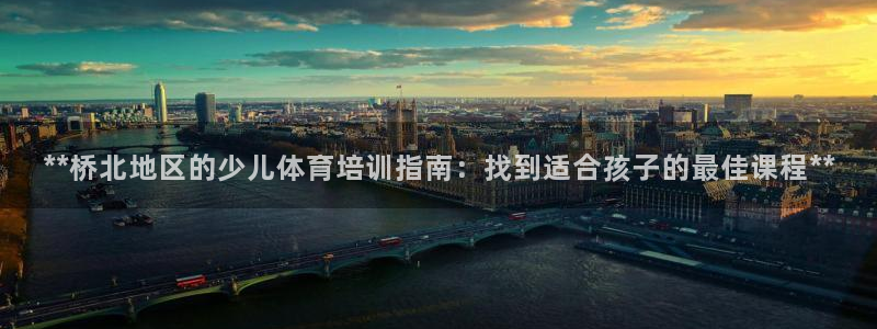 焦点娱乐官网下载安装最新版手机：**桥北地区的少儿体育培训指