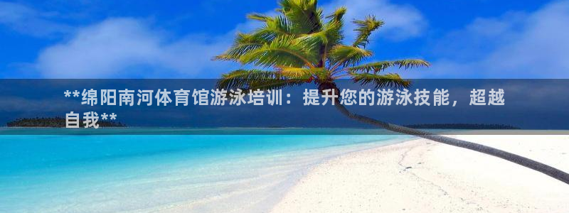 焦点娱乐怎么找不到了：**绵阳南河体育馆游泳培训：提
