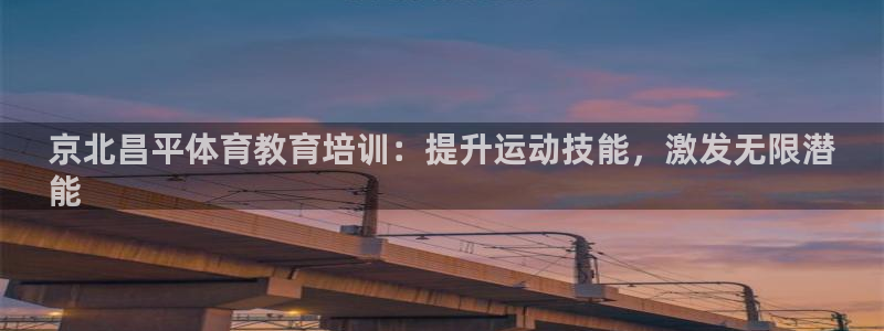 焦点娱乐开发商是谁：京北昌平体育教育培训：提升运动技能，激发