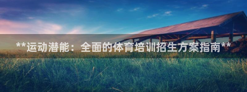焦点娱乐星：**运动潜能：全面的体育培训招生方案指南