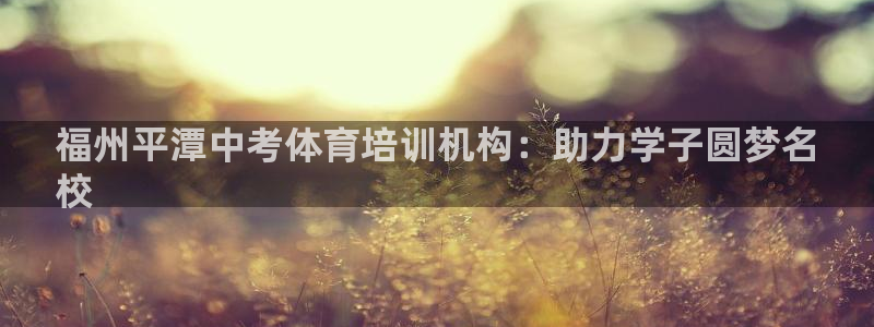焦点娱乐官网下载安装手机版最新：福州平潭中考体育培训