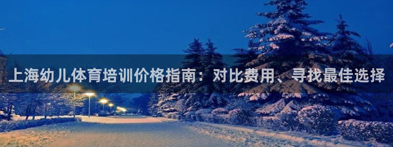 焦点娱乐平台登录不了：上海幼儿体育培训价格指南：对比