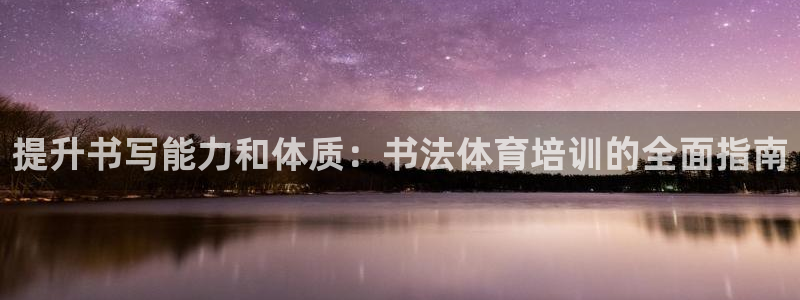 焦点娱乐不出款了吗：提升书写能力和体质：书法体育培训