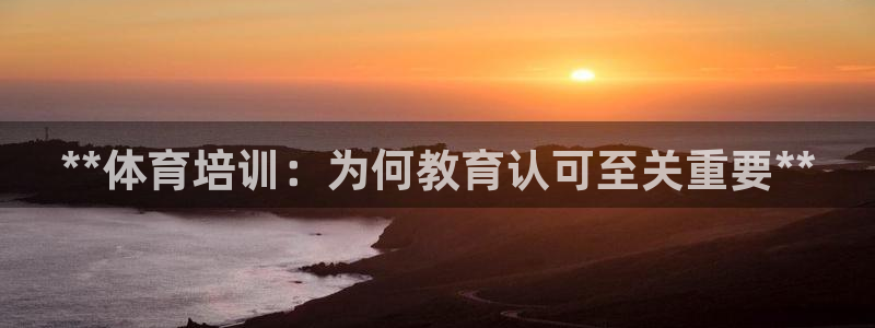 焦点娱乐直属：**体育培训：为何教育认可至关重要**
