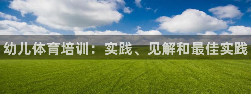 焦点娱乐是拉菲公司的吗是真的吗：幼儿体育培训：实践、
