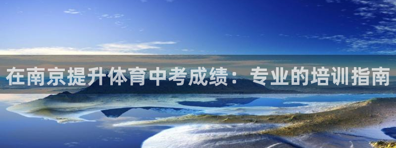 焦点娱乐平台账号在哪注册的：在南京提升体育中考成绩：专业的培