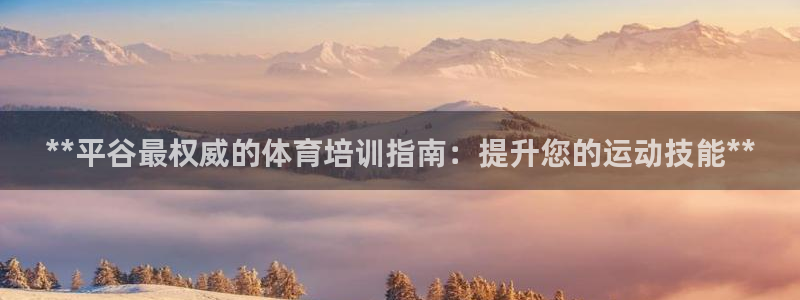 焦点娱乐公司官网：**平谷最权威的体育培训指南：提升