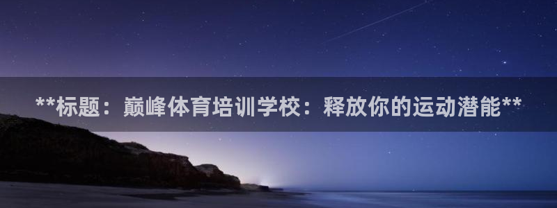 焦点娱乐下载手机版官网：**标题：巅峰体育培训学校：