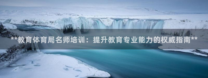 焦点娱乐平台客服电话：**教育体育局名师培训：提升教