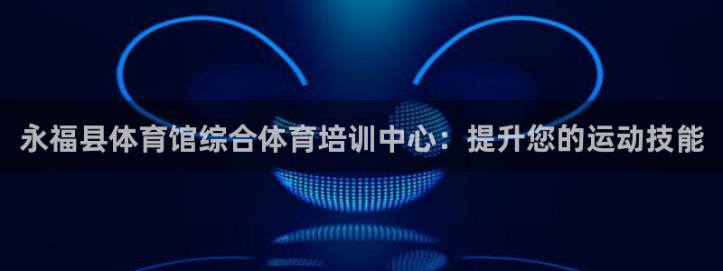 焦点娱乐app下载苹果版：永福县体育馆综合体育培训中