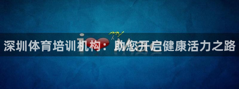 焦点娱乐平台最高待遇：深圳体育培训机构：助您开启健康