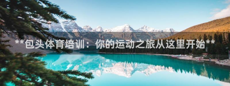 焦点娱乐app下载苹果版官网：**包头体育培训：你的