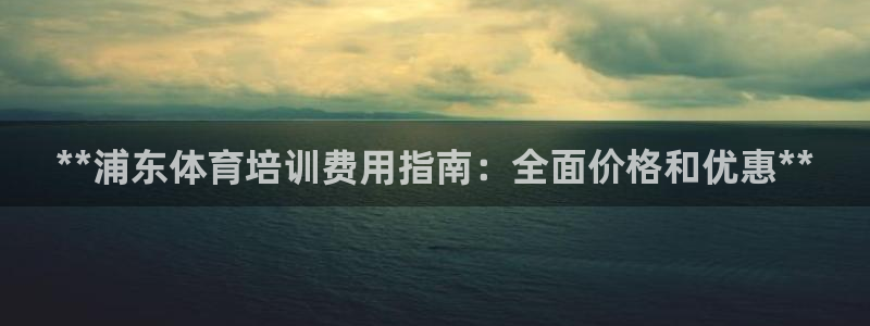 焦点娱乐平台供7O777：**浦东体育培训费用指南：