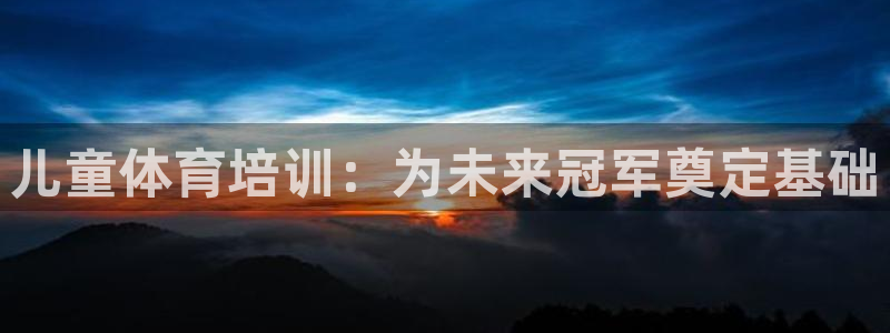 焦点娱乐平台注册账号怎么注销不了：儿童体育培训：为未