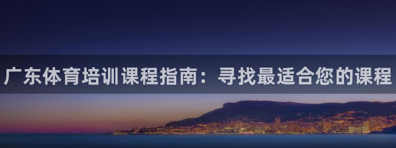 焦点娱乐拉菲10：广东体育培训课程指南：寻找最适合您的课程