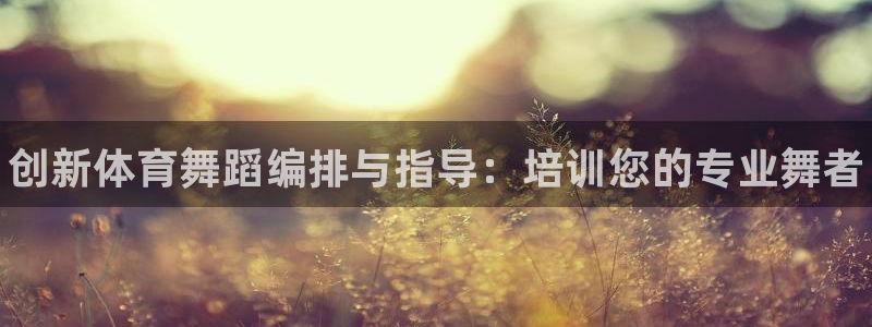 焦点娱乐如何注册账号和密码呢：创新体育舞蹈编排与指导