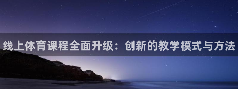 焦点娱乐软件版本：线上体育课程全面升级：创新的教学模