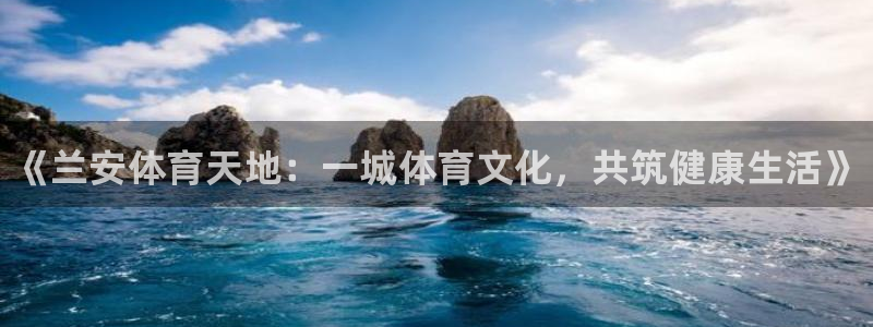 焦点娱乐平台注册账号是什么样的：《兰安体育天地：一城体育文化