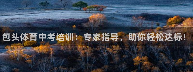 焦点娱乐平台客服电话号码查询：包头体育中考培训：专家指导，助